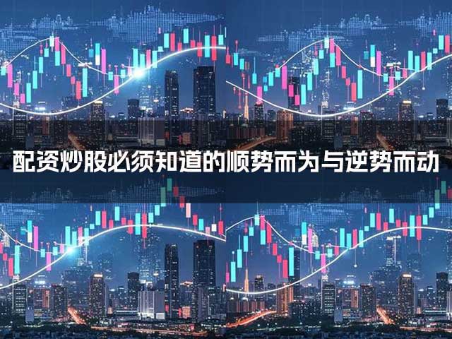 配资炒股必须知道的顺势而为与逆势而动