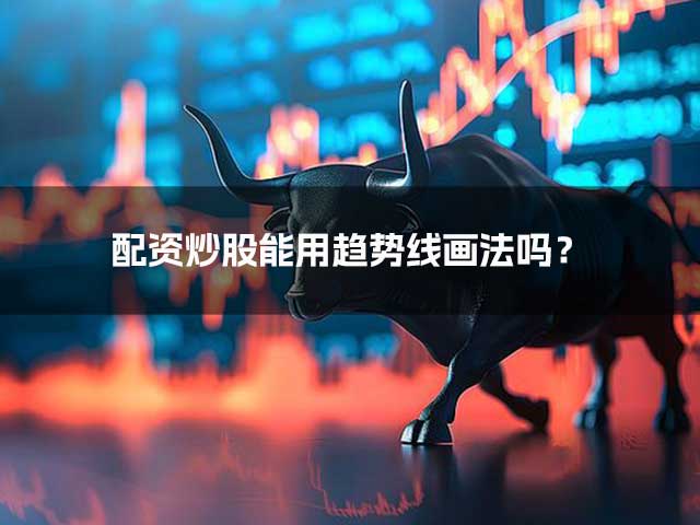 配资炒股能用趋势线画法吗？