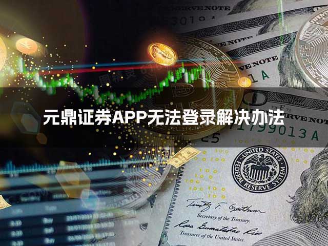 元鼎证券APP无法登录怎么办? 元鼎证券APP无法登录怎么办?