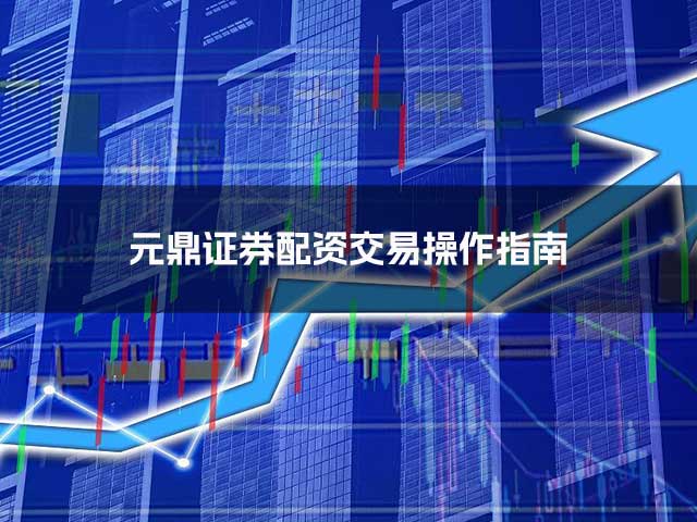 元鼎证券配资交易操作指南 元鼎证券配资交易操作指南