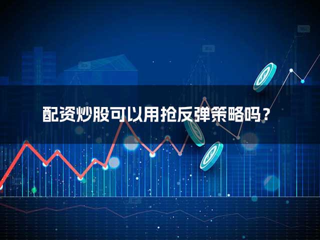 配资炒股可以用抢反弹策略吗？
